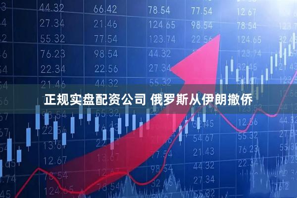 正规实盘配资公司 俄罗斯从伊朗撤侨